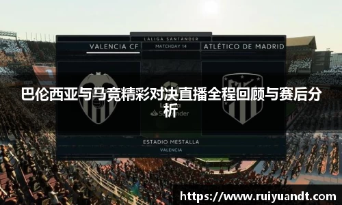 巴伦西亚与马竞精彩对决直播全程回顾与赛后分析