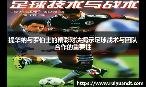提华纳与罗伯士的精彩对决揭示足球战术与团队合作的重要性
