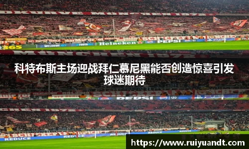 科特布斯主场迎战拜仁慕尼黑能否创造惊喜引发球迷期待