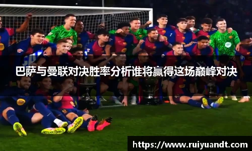 巴萨与曼联对决胜率分析谁将赢得这场巅峰对决