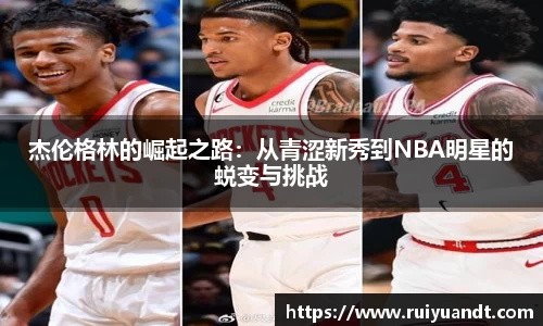 杰伦格林的崛起之路：从青涩新秀到NBA明星的蜕变与挑战