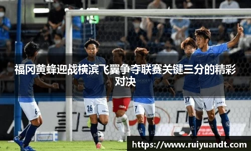 福冈黄蜂迎战横滨飞翼争夺联赛关键三分的精彩对决