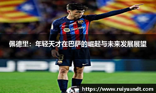 佩德里：年轻天才在巴萨的崛起与未来发展展望