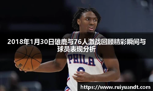2018年1月30日雄鹿与76人激战回顾精彩瞬间与球员表现分析