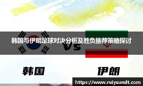 韩国与伊朗足球对决分析及胜负推荐策略探讨