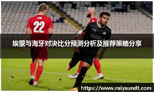 埃蒙与海牙对决比分预测分析及推荐策略分享