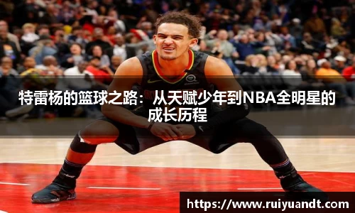 特雷杨的篮球之路：从天赋少年到NBA全明星的成长历程