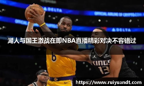 湖人与国王激战在即NBA直播精彩对决不容错过