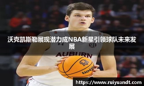 沃克凯斯勒展现潜力成NBA新星引领球队未来发展
