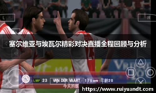 塞尔维亚与埃瓦尔精彩对决直播全程回顾与分析
