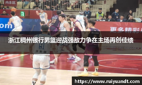浙江稠州银行男篮迎战强敌力争在主场再创佳绩