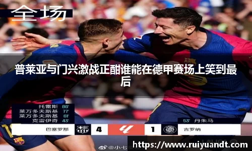 普莱亚与门兴激战正酣谁能在德甲赛场上笑到最后
