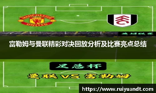 富勒姆与曼联精彩对决回放分析及比赛亮点总结